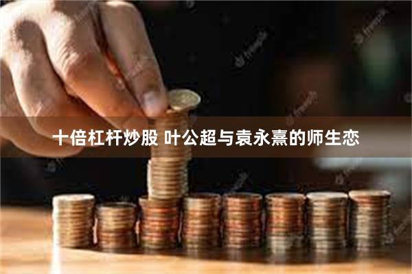 十倍杠杆炒股 叶公超与袁永熹的师生恋