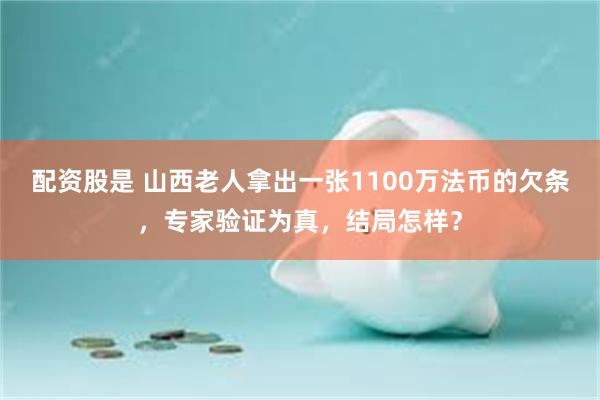 配资股是 山西老人拿出一张1100万法币的欠条，专家验证为真，结局怎样？