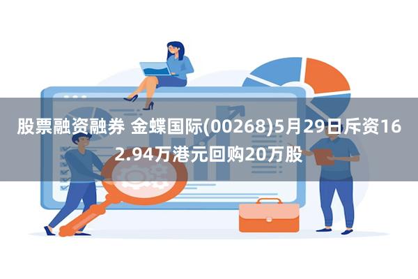 股票融资融券 金蝶国际(00268)5月29日斥资162.94万港元回购20万股