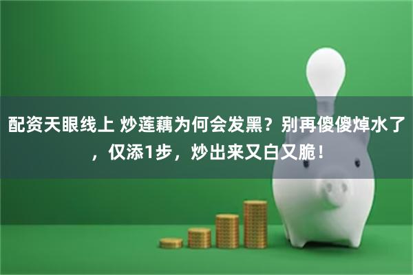 配资天眼线上 炒莲藕为何会发黑？别再傻傻焯水了，仅添1步，炒出来又白又脆！