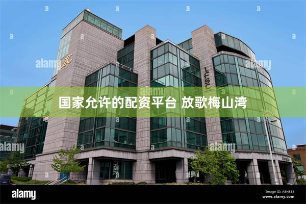 国家允许的配资平台 放歌梅山湾