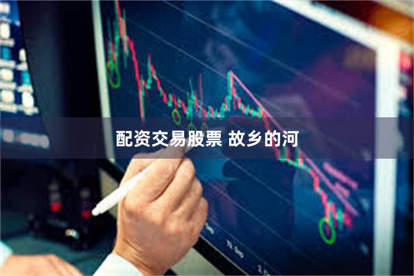 配资交易股票 故乡的河