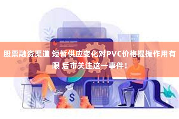 股票融资渠道 短暂供应变化对PVC价格提振作用有限 后市关注这一事件！
