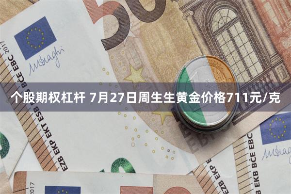 个股期权杠杆 7月27日周生生黄金价格711元/克