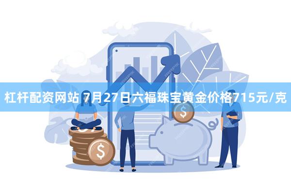 杠杆配资网站 7月27日六福珠宝黄金价格715元/克