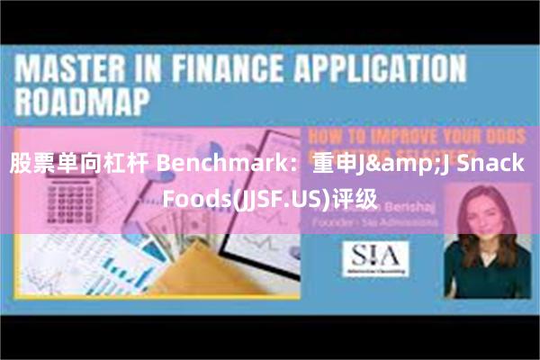 股票单向杠杆 Benchmark：重申J&J Snack Foods(JJSF.US)评级