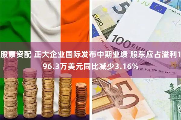 股票资配 正大企业国际发布中期业绩 股东应占溢利196.3万美元同比减少3.16%
