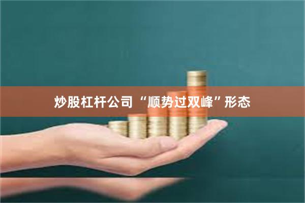 炒股杠杆公司 “顺势过双峰”形态
