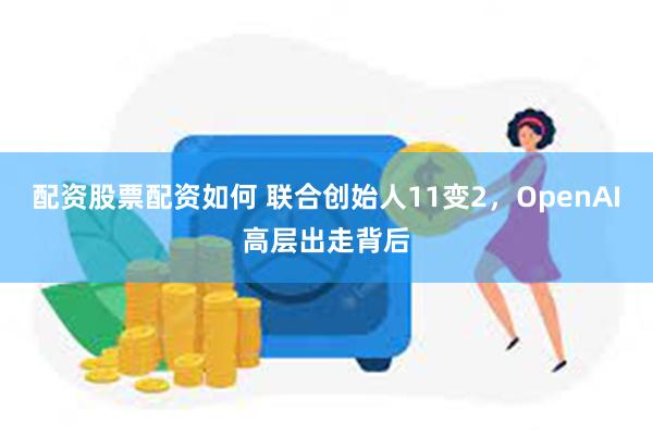 配资股票配资如何 联合创始人11变2，OpenAI高层出走背后