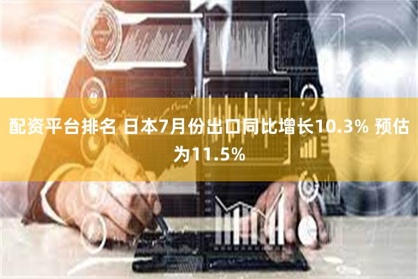 配资平台排名 日本7月份出口同比增长10.3% 预估为11.5%