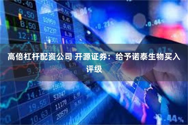高倍杠杆配资公司 开源证券：给予诺泰生物买入评级