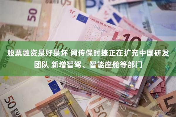 股票融资是好是坏 网传保时捷正在扩充中国研发团队 新增智驾、智能座舱等部门