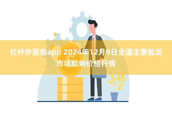 杠杆炒股指app 2024年12月9日全国主要批发市场蛤蜊价格行情