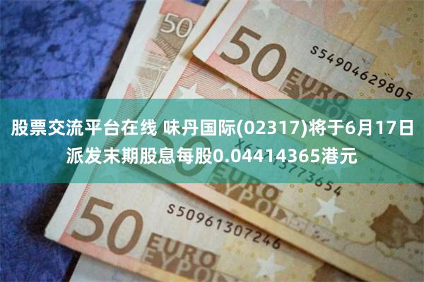 股票交流平台在线 味丹国际(02317)将于6月17日派发末期股息每股0.04414365港元