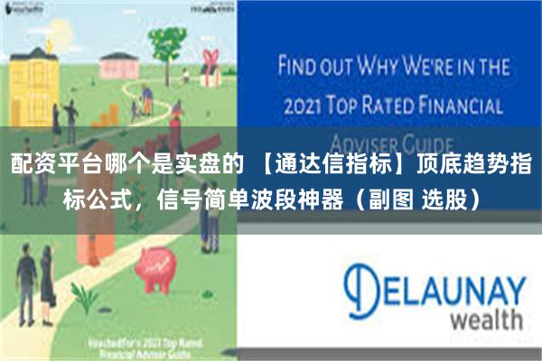 配资平台哪个是实盘的 【通达信指标】顶底趋势指标公式，信号简单波段神器（副图 选股）