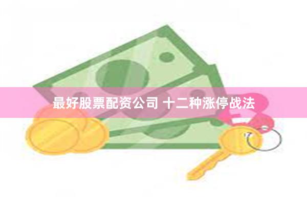 最好股票配资公司 十二种涨停战法