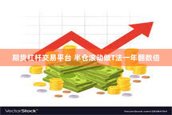 期货杠杆交易平台 半仓滚动做T法一年翻数倍
