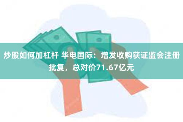 炒股如何加杠杆 华电国际：增发收购获证监会注册批复，总对价71.67亿元