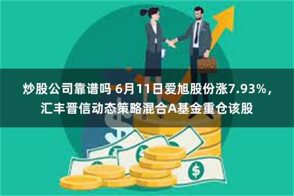 炒股公司靠谱吗 6月11日爱旭股份涨7.93%，汇丰晋信动态策略混合A基金重仓该股