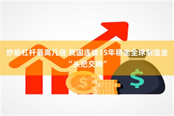 炒股杠杆最高几倍 我国连续15年稳坐全球制造业“头把交椅”