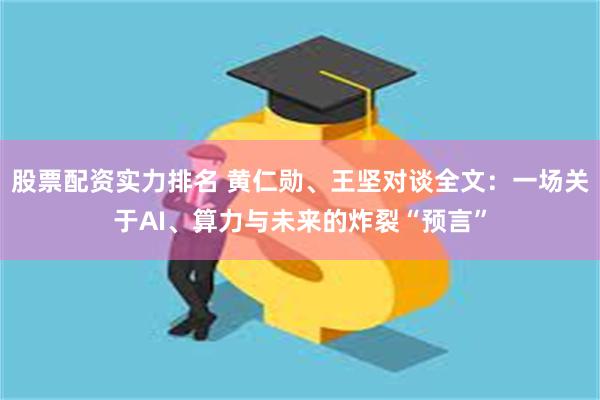 股票配资实力排名 黄仁勋、王坚对谈全文：一场关于AI、算力与未来的炸裂“预言”