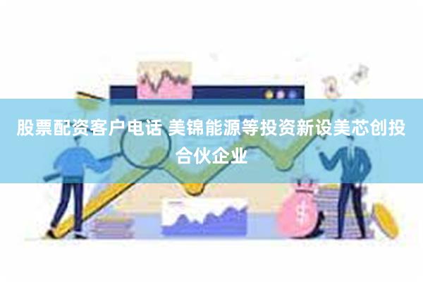 股票配资客户电话 美锦能源等投资新设美芯创投合伙企业