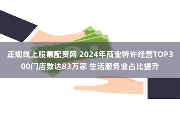 正规线上股票配资网 2024年商业特许经营TOP300门店数达83万家 生活服务业占比提升