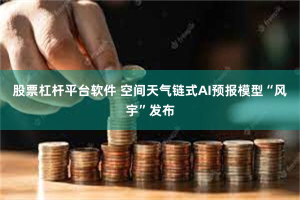 股票杠杆平台软件 空间天气链式AI预报模型“风宇”发布
