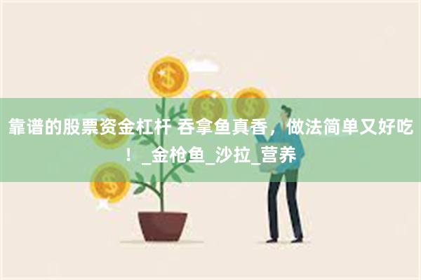 靠谱的股票资金杠杆 吞拿鱼真香，做法简单又好吃！_金枪鱼_沙拉_营养
