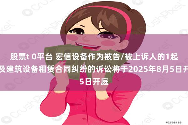 股票t 0平台 宏信设备作为被告/被上诉人的1起涉及建筑设备租赁合同纠纷的诉讼将于2025年8月5日开庭