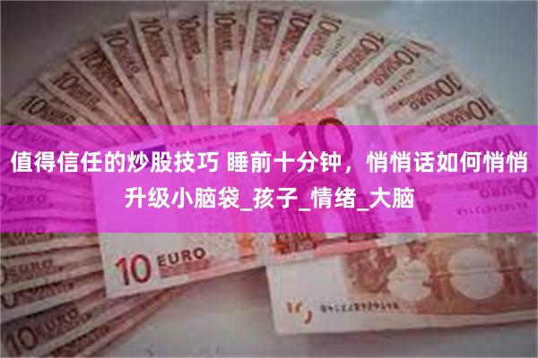 值得信任的炒股技巧 睡前十分钟，悄悄话如何悄悄升级小脑袋_孩子_情绪_大脑