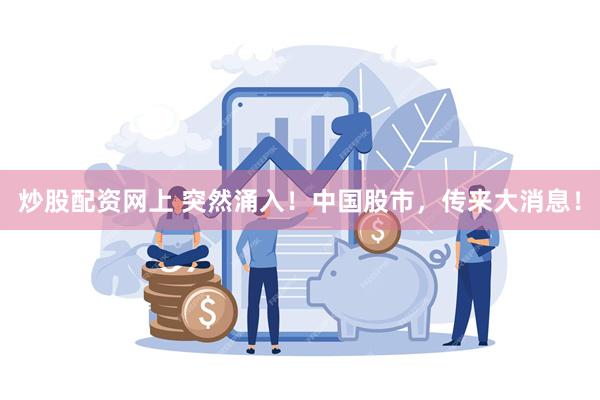 炒股配资网上 突然涌入！中国股市，传来大消息！