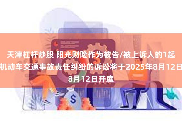 天津杠杆炒股 阳光财险作为被告/被上诉人的1起涉及机动车交通事故责任纠纷的诉讼将于2025年8月12日开庭