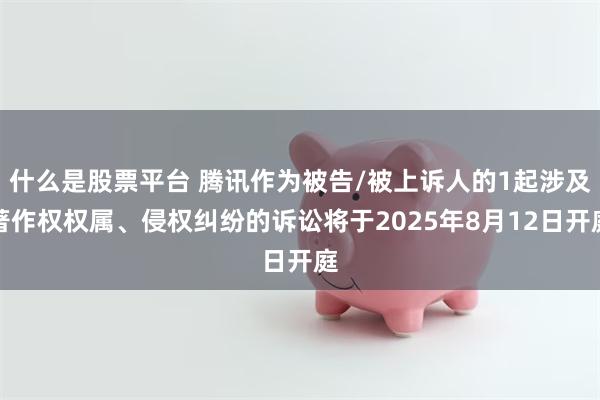 什么是股票平台 腾讯作为被告/被上诉人的1起涉及著作权权属、侵权纠纷的诉讼将于2025年8月12日开庭