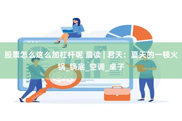 股票怎么这么加杠杆呢 晨读 | 君天：夏天的一顿火锅_锅底_空调_桌子