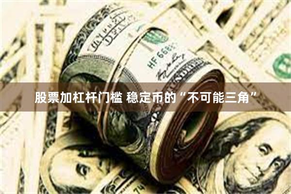 股票加杠杆门槛 稳定币的“不可能三角”
