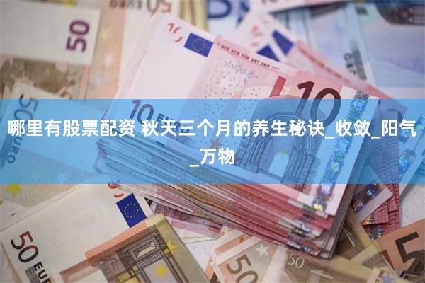 哪里有股票配资 秋天三个月的养生秘诀_收敛_阳气_万物