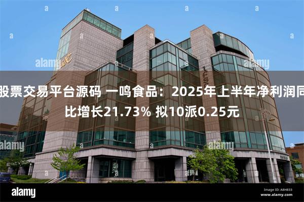 股票交易平台源码 一鸣食品：2025年上半年净利润同比增长21.73% 拟10派0.25元