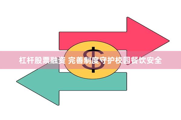 杠杆股票融资 完善制度守护校园餐饮安全