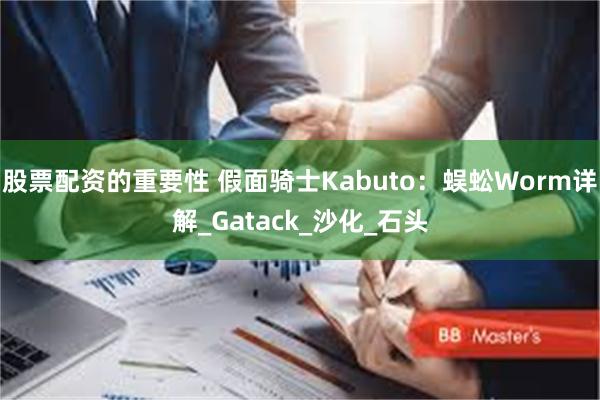 股票配资的重要性 假面骑士Kabuto：蜈蚣Worm详解_Gatack_沙化_石头