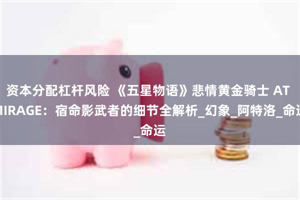 资本分配杠杆风险 《五星物语》悲情黄金骑士 AT MIRAGE：宿命影武者的细节全解析_幻象_阿特洛_命运