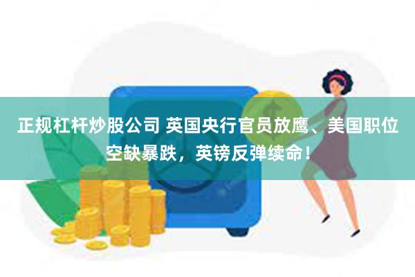 正规杠杆炒股公司 英国央行官员放鹰、美国职位空缺暴跌，英镑反弹续命！